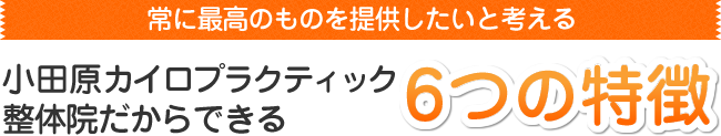 常に最高のものを提供したいと考える小田原カイロプラクティック整体院だからできる6つの特徴